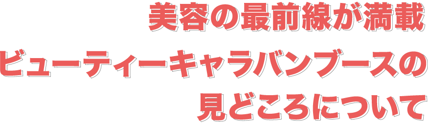 美容の最前線が満載 ビューティー キャラバンブースのみどころについて